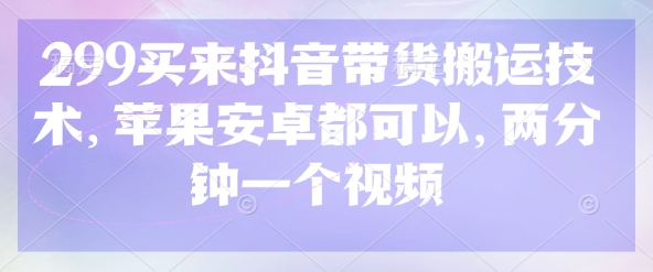 299买来抖音带货搬运技术，苹果安卓都可以，两分钟一个视频-吾爱自习网