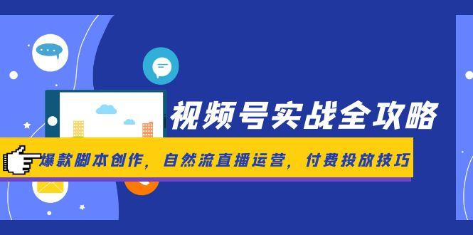 视频号实战全攻略，爆款脚本创作，自然流直播运营，付费投放技巧-吾爱自习网