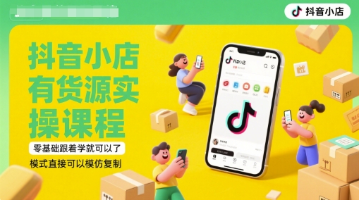 抖音小店有货源实操课程，零基础跟着学就可以了，模式直接可以模仿复制(更新6月)-吾爱自习网