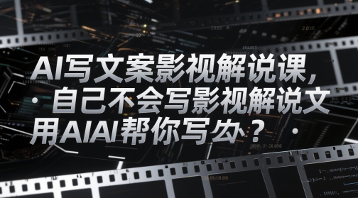 AI写文案影视解说课，自己不会写影视解说文案怎么办？用AI帮你写-吾爱自习网