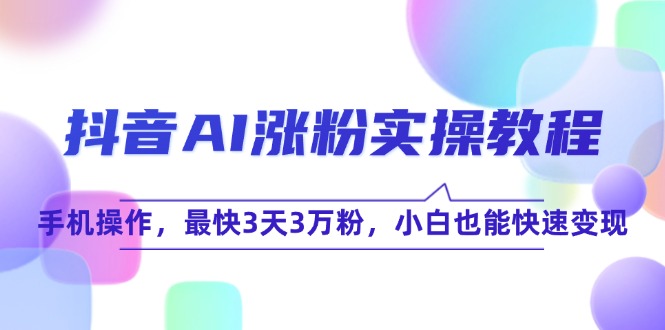 抖音AI涨粉实操教程，手机操作，最快3天3万粉，小白也能快速变现-吾爱自习网