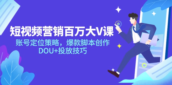 短视频营销百万大V课，账号定位策略，爆款脚本创作，DOU+投放技巧-吾爱自习网