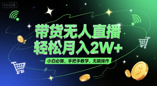 带货无人直播，轻松月入2W+，小白必做，手把手教学，无脑操作(附学习资料)-吾爱自习网