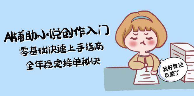 AI辅助小说创作入门，零基础快速上手指南，全年稳定接单秘诀-吾爱自习网
