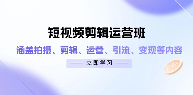 短视频剪辑运营班：涵盖拍摄、剪辑、运营、引流、变现等内容-吾爱自习网
