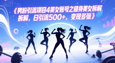 男粉引流项目4美女账号之健身美女拆解，日引流500+，变现多张-吾爱自习网
