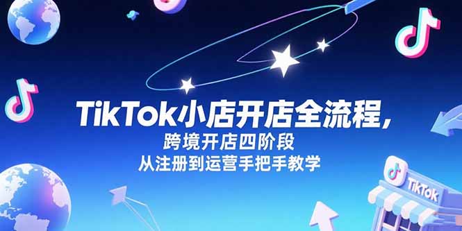 TikTok小店开店全流程，跨境开店四阶段，从注册到运营手把手教学-吾爱自习网