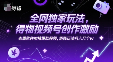全网独家玩法,得物视频号创作激励 去重软件加持爆款视频,矩阵玩法月入几个w【揭秘】-吾爱自习网