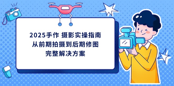 2025手作 摄影实操指南，从前期拍摄到后期修图的完整解决方案-吾爱自习网