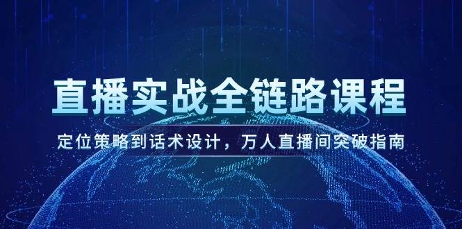 直播实战全链路课程，定位策略到话术设计，万人直播间突破指南-吾爱自习网