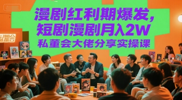 漫剧红利期爆发，短剧漫剧月入2W私董会大佬分享实操课-吾爱自习网