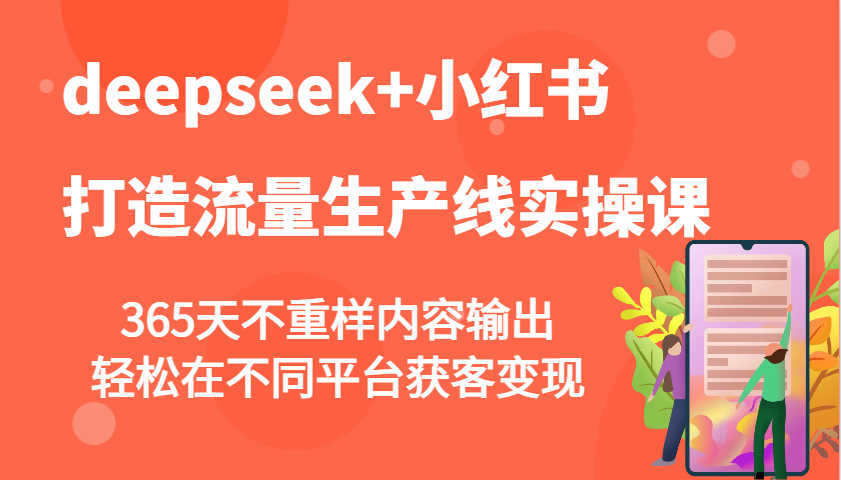 deepseek+小红书打造流量生产线实操课，365天不重样内容输出，轻松在不同平台获客变现-吾爱自习网