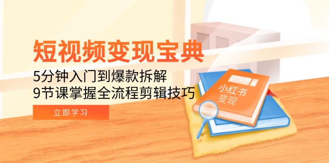 短视频变现宝典：5分钟入门到爆款拆解，9节课掌握全流程剪辑技巧-吾爱自习网