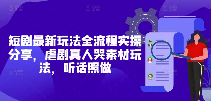 短剧最新玩法全流程实操分享，虐剧真人哭素材玩法，听话照做-吾爱自习网
