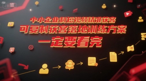 中小企业利用短视频精准获客，可复制获客落地训练方案，做好短视频，一定要看完-吾爱自习网