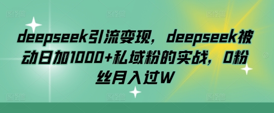 deepseek引流变现，deepseek被动日加1000+私域粉的实战，0粉丝月入过W-吾爱自习网