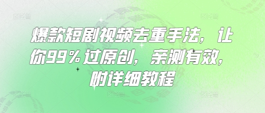 爆款短剧视频去重手法，让你99%过原创，亲测有效，附详细教程-吾爱自习网