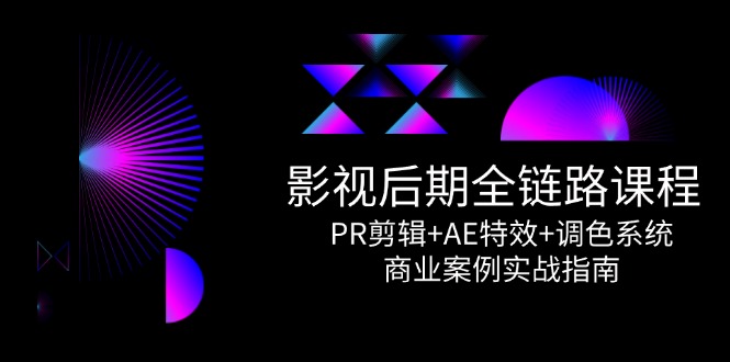 影视后期全链路课程，PR剪辑+AE特效+调色系统，商业案例实战指南-吾爱自习网