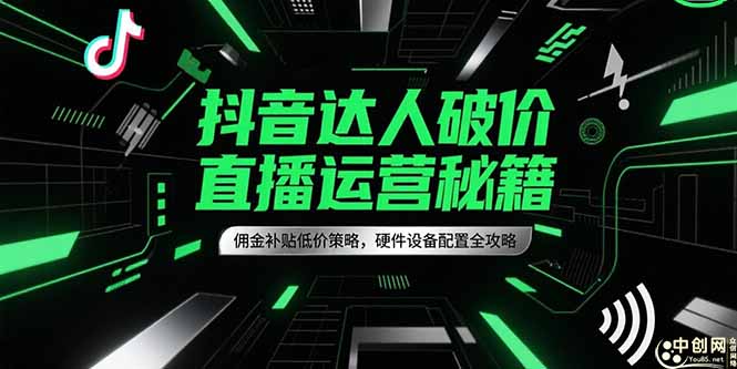 抖音达人破价直播运营秘籍，佣金补贴低价策略，硬件设备配置全攻略-吾爱自习网