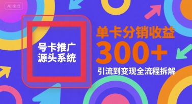 号卡推广源头系统，单卡分销收益3张+，引流到变现全流程拆解【揭秘】-吾爱自习网