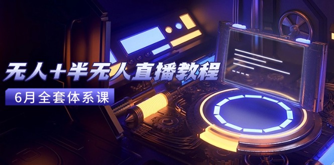 无人+半无人直播教程：AI工具+场景搭建，0到1掌握核心技术(6月更新-吾爱自习网