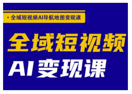 全域短视频AI导航地图变现课，全域短视频AI变现课-吾爱自习网