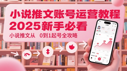小说推文账号运营起号教程，2025新手必看，小说推文从0到1起号全攻略-吾爱自习网