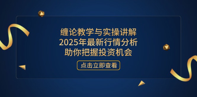 缠论教学与实操讲解，2025年最新行情分析，助你把握投资机会-吾爱自习网
