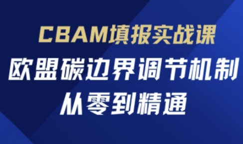 CBAM填报实战课，欧盟碳边界调节机制，从零到精通-吾爱自习网