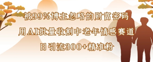 被99%博主忽略的财富密码：用AI批量收割中老年情感赛道，日引流300+精准粉-吾爱自习网