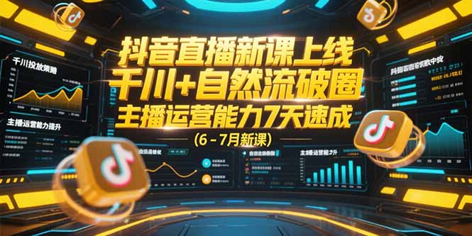 抖音直播新课上线，千川+自然流破圈，主播运营能力7天速成 (6-7月新课-吾爱自习网
