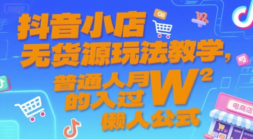 抖音小店无货源玩法教学，普通人月入过W的懒人公式-吾爱自习网