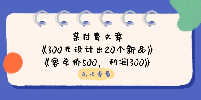 某付费文章：《300元设计出20个新品》+《客单价500，利润300》-吾爱自习网
